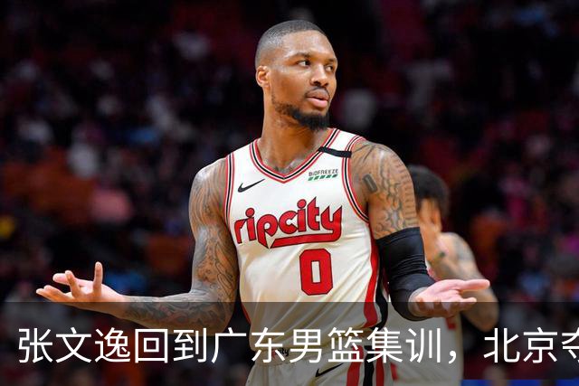 张文逸回到广东男篮集训，北京夺冠功勋确定退役，上海欲续约弗格